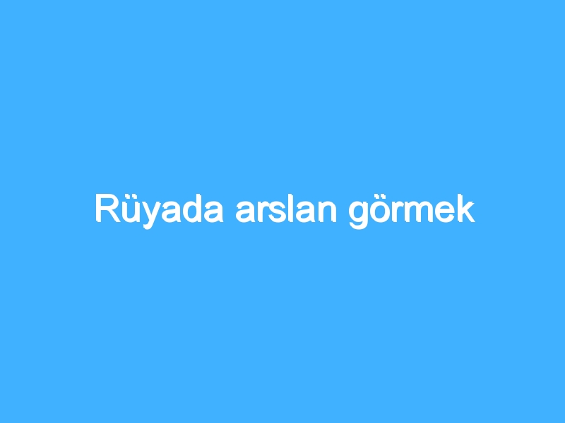 Rüyada arslan görmek