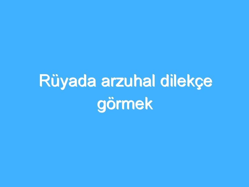 Rüyada arzuhal dilekçe görmek