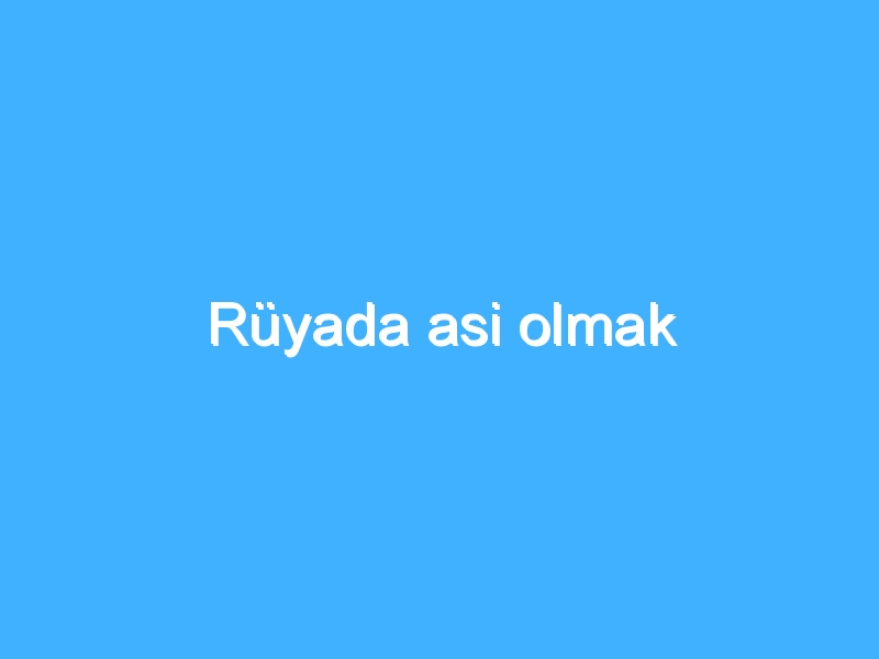 Rüyada asi olmak