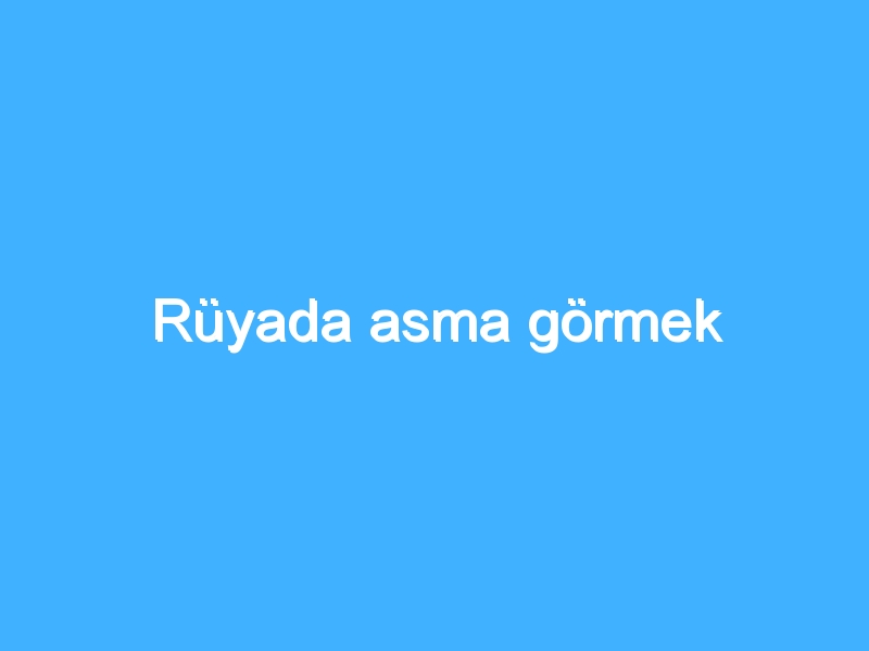 Rüyada asma görmek