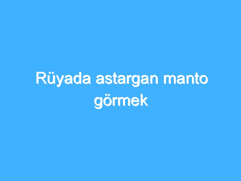 Rüyada astargan manto görmek