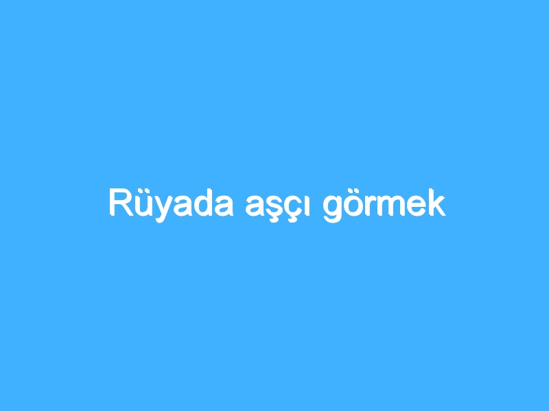 Rüyada aşçı görmek