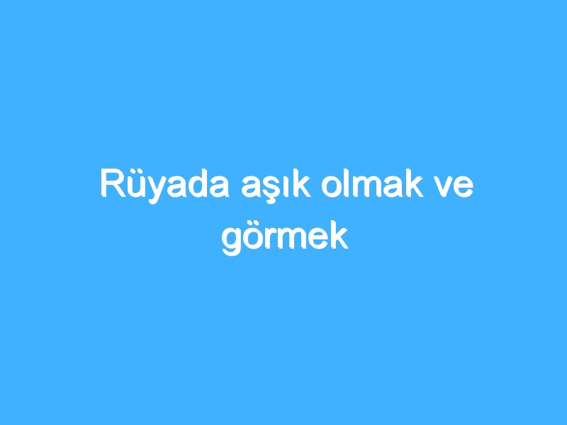 Rüyada aşık olmak ve görmek