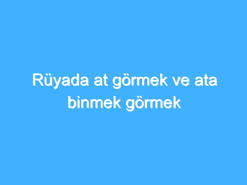 Rüyada at görmek ve ata binmek görmek