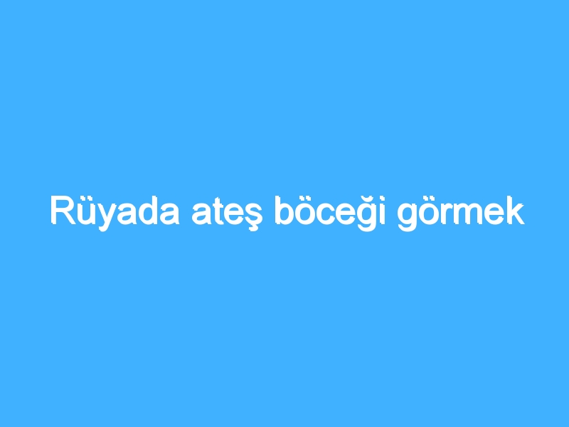 Rüyada ateş böceği görmek