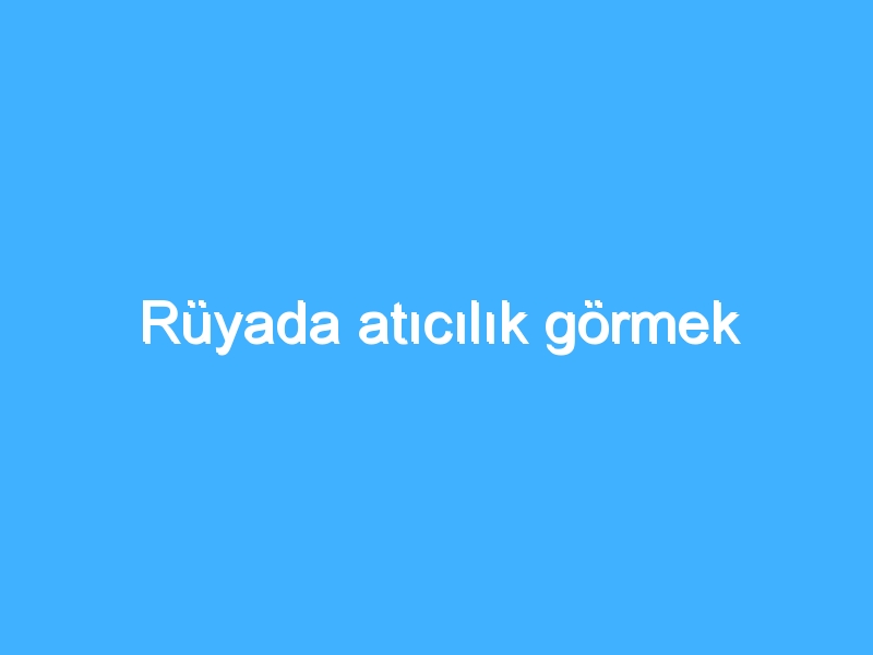 Rüyada atıcılık görmek