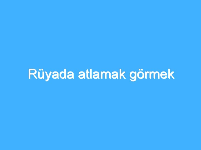 Rüyada atlamak görmek