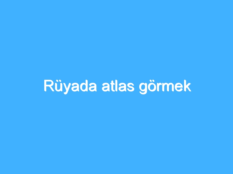 Rüyada atlas görmek