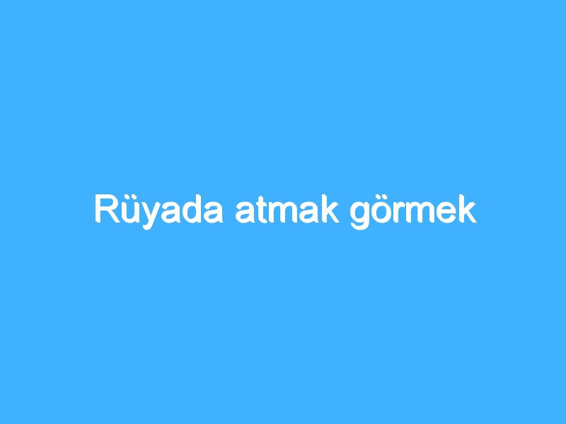 Rüyada atmak görmek