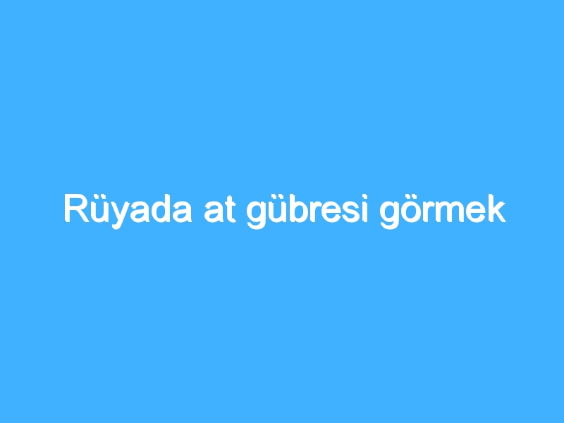 Rüyada at gübresi görmek