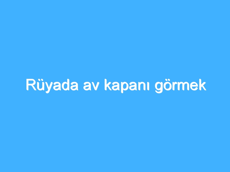 Rüyada av kapanı görmek