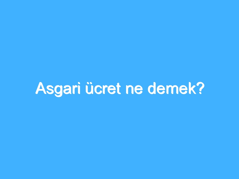 Asgari ücret ne demek?