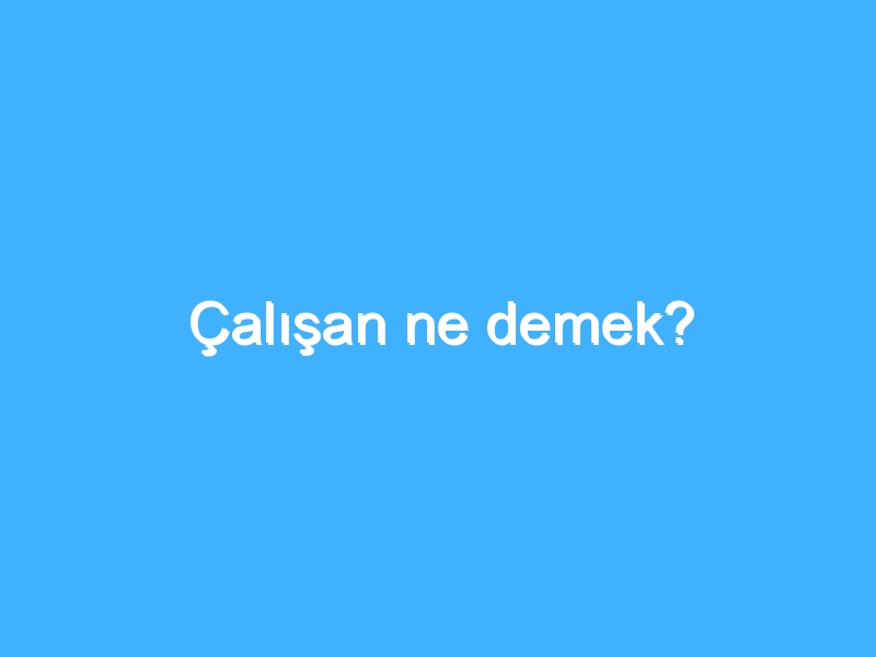 Çalışan ne demek?