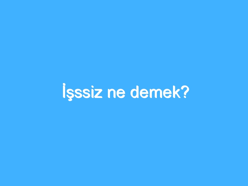 İşssiz ne demek?