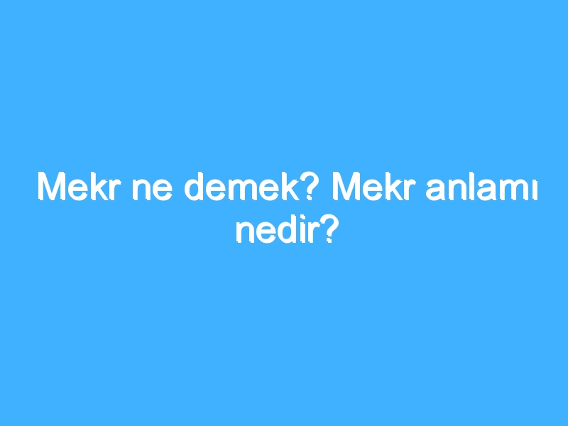 Mekr ne demek? Mekr anlamı nedir?