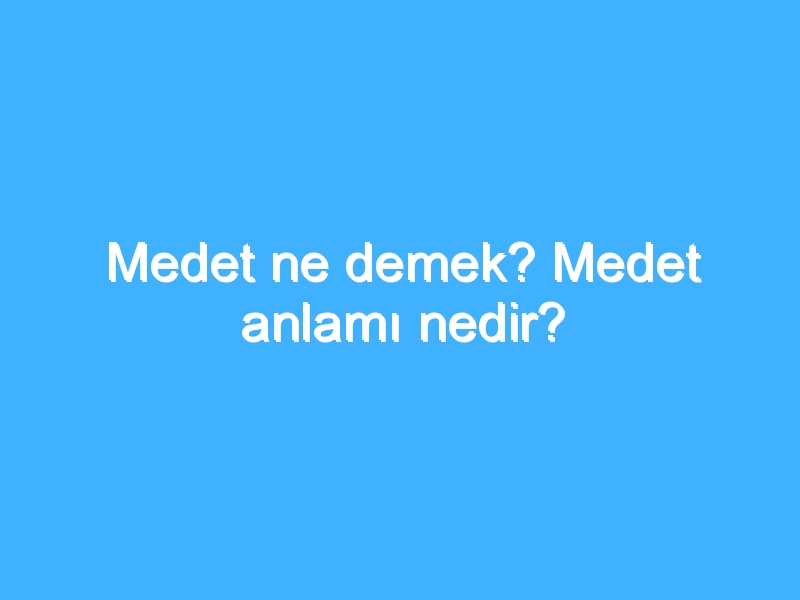 Medet ne demek? Medet anlamı nedir?