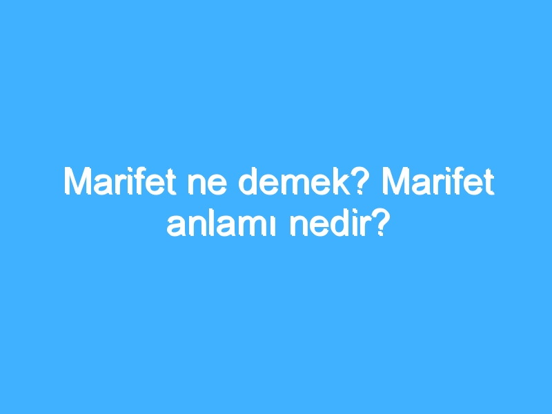 Marifet ne demek? Marifet anlamı nedir?