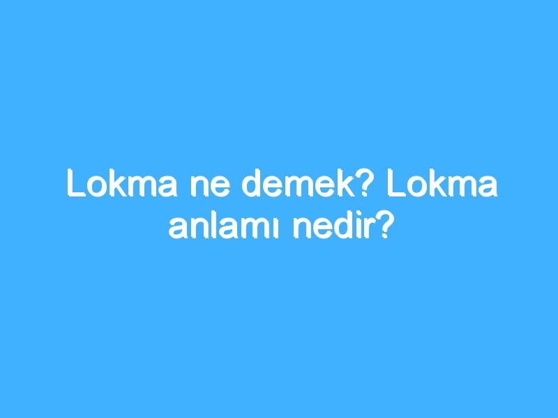 Lokma ne demek? Lokma anlamı nedir?