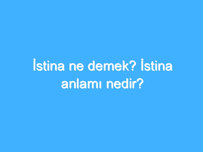 İstina ne demek? İstina anlamı nedir?