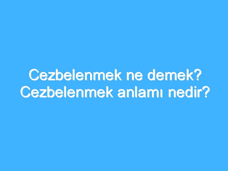 Cezbelenmek ne demek? Cezbelenmek anlamı nedir?