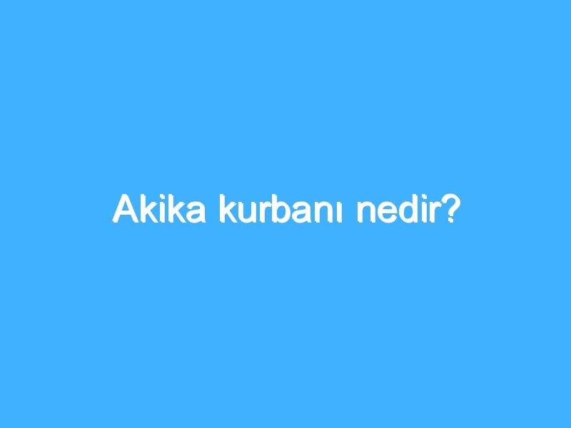 Akika kurbanı nedir?