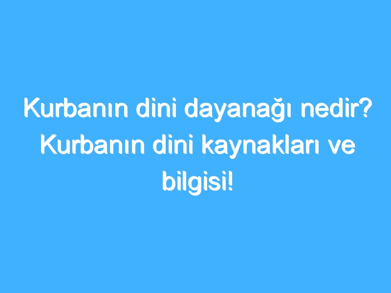 Kurbanın dini dayanağı nedir? Kurbanın dini kaynakları ve bilgisi!