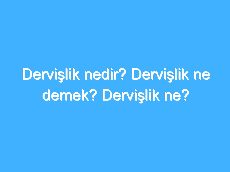 Dervişlik nedir? Dervişlik ne demek? Dervişlik ne?