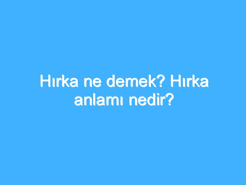 Hırka ne demek? Hırka anlamı nedir?