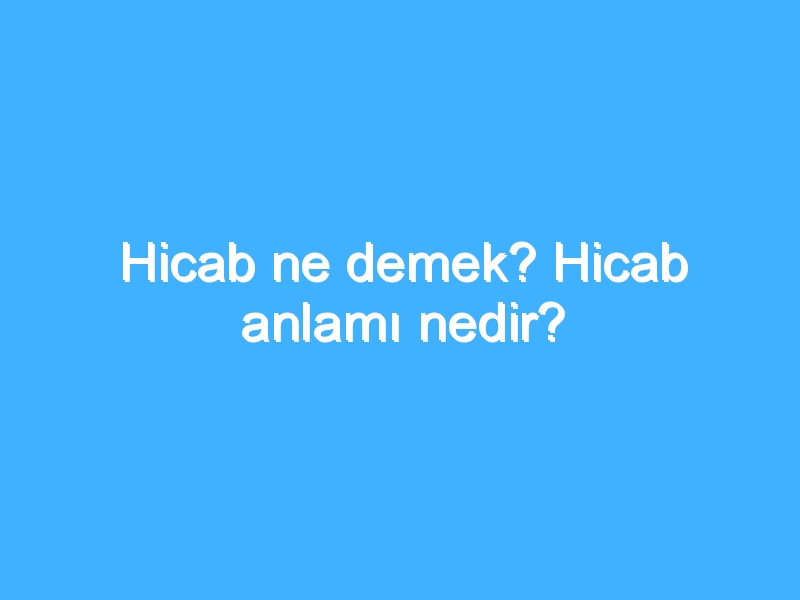 Hicab ne demek? Hicab anlamı nedir?