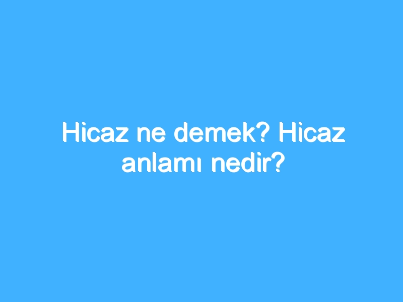 Hicaz ne demek? Hicaz anlamı nedir?