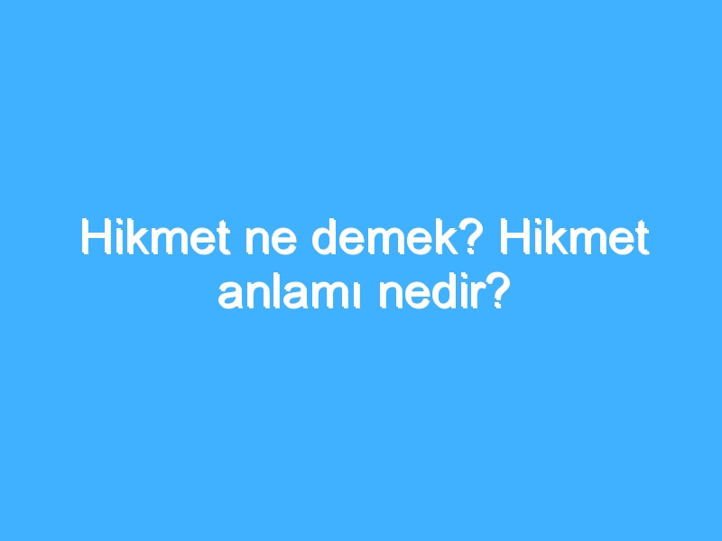 Hikmet ne demek? Hikmet anlamı nedir?