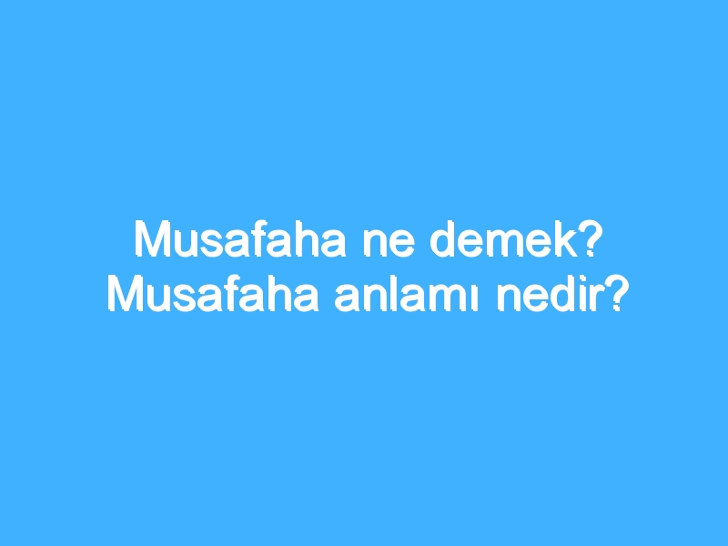 Musafaha ne demek? Musafaha anlamı nedir?