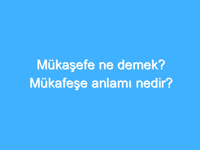 Mükaşefe ne demek? Mükafeşe anlamı nedir?