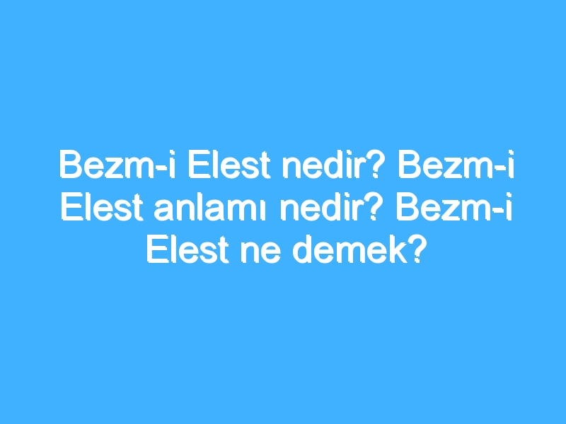 Bezm-i Elest nedir? Bezm-i Elest anlamı nedir? Bezm-i Elest ne demek?