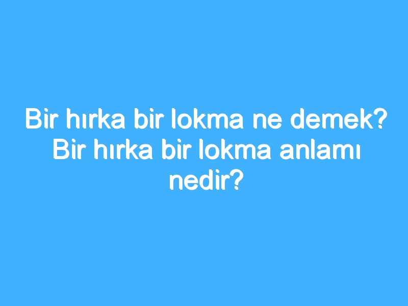 Bir hırka bir lokma ne demek? Bir hırka bir lokma anlamı nedir?