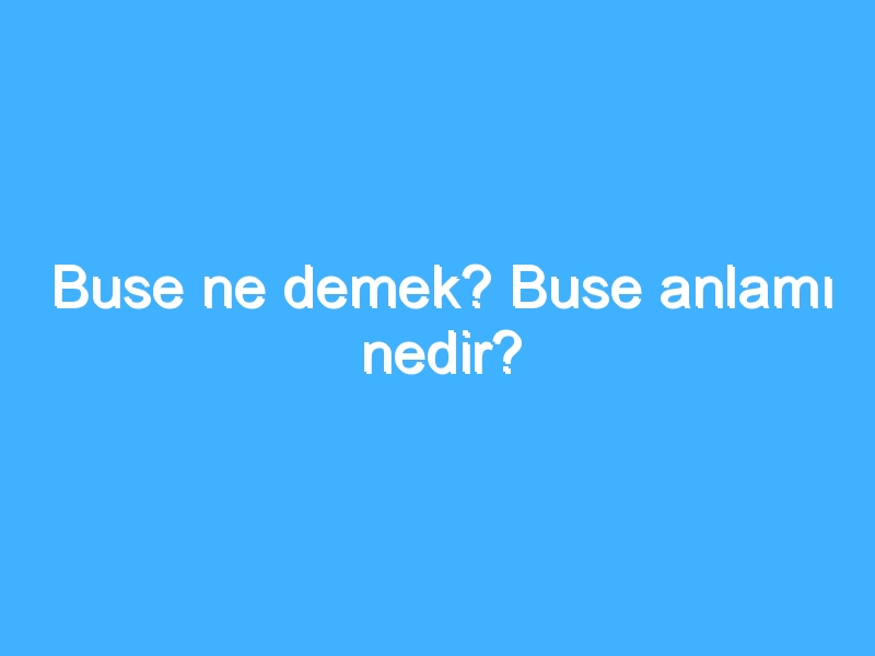 Buse ne demek? Buse anlamı nedir?