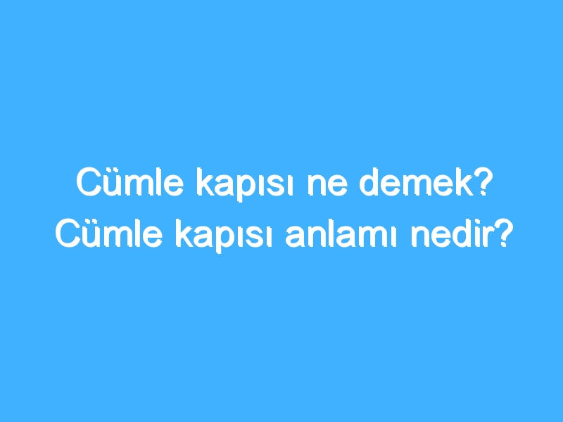 Cümle kapısı ne demek? Cümle kapısı anlamı nedir?