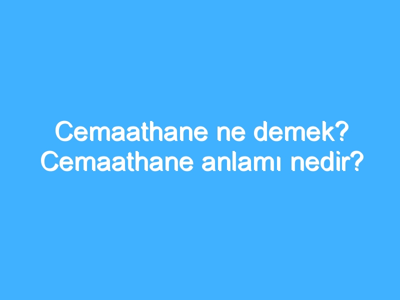 Cemaathane ne demek? Cemaathane anlamı nedir?