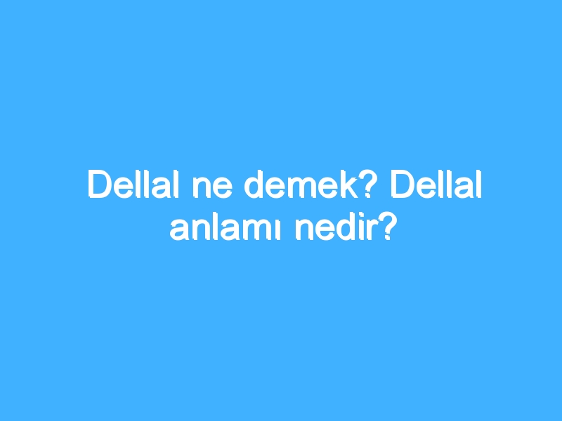 Dellal ne demek? Dellal anlamı nedir?