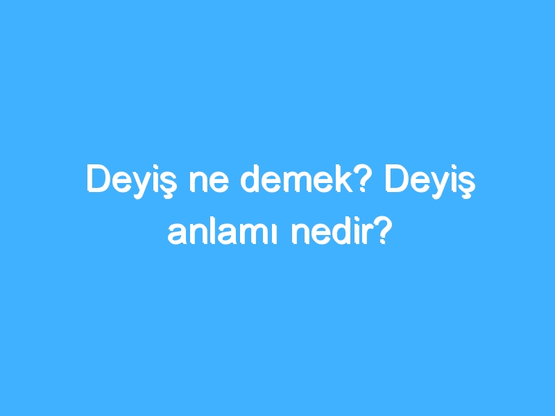 Deyiş ne demek? Deyiş anlamı nedir?