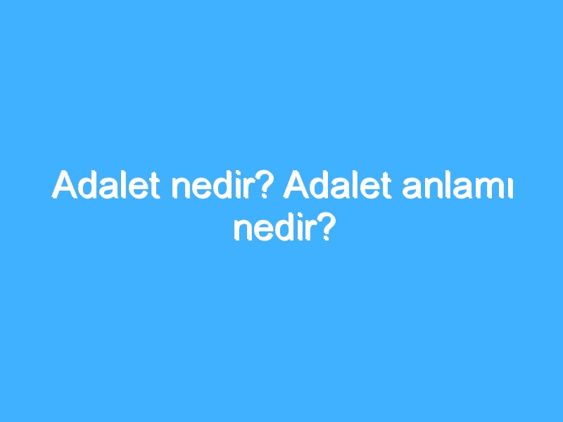 Adalet nedir? Adalet anlamı nedir?