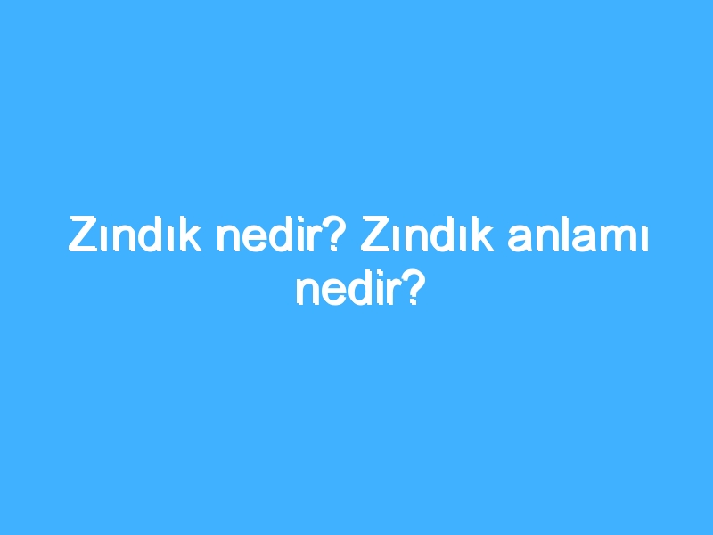 Zındık nedir? Zındık anlamı nedir?