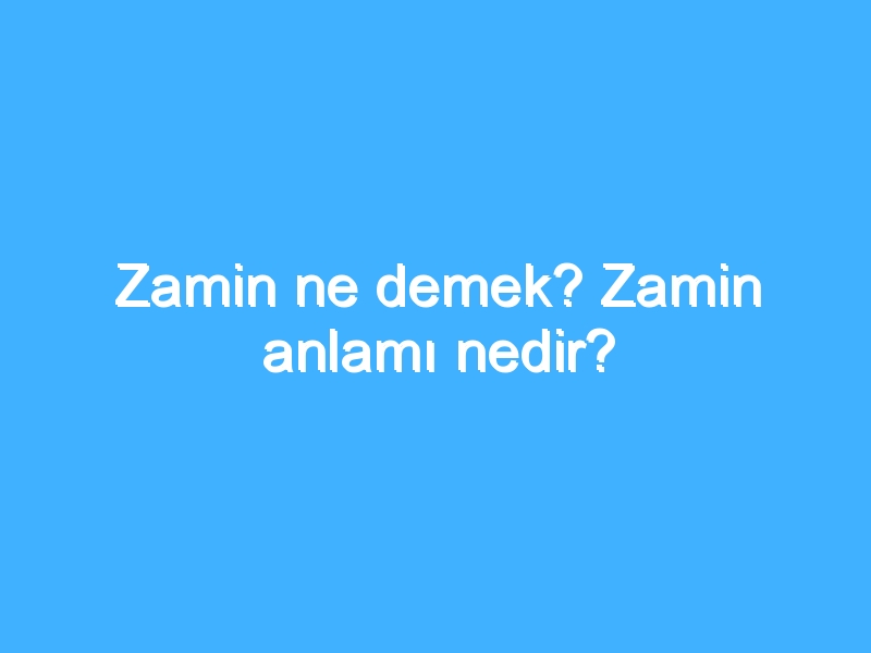 Zamin ne demek? Zamin anlamı nedir?