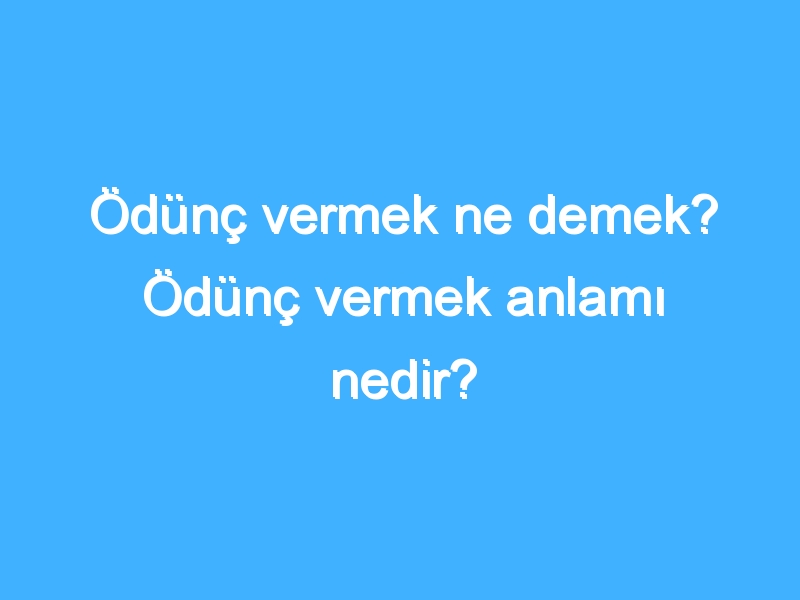 Ödünç vermek ne demek? Ödünç vermek anlamı nedir?