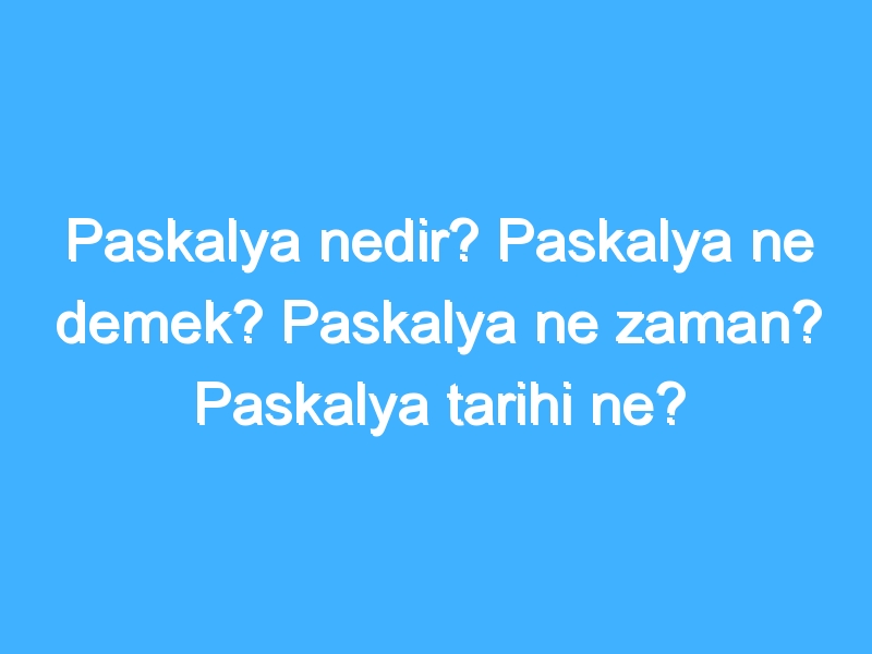 Paskalya nedir? Paskalya ne demek? Paskalya ne zaman? Paskalya tarihi ne?