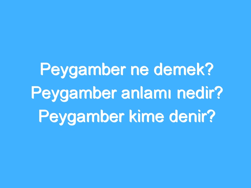 Peygamber ne demek? Peygamber anlamı nedir? Peygamber kime denir?