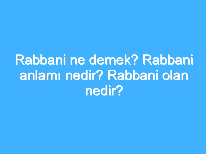 Rabbani ne demek? Rabbani anlamı nedir? Rabbani olan nedir?