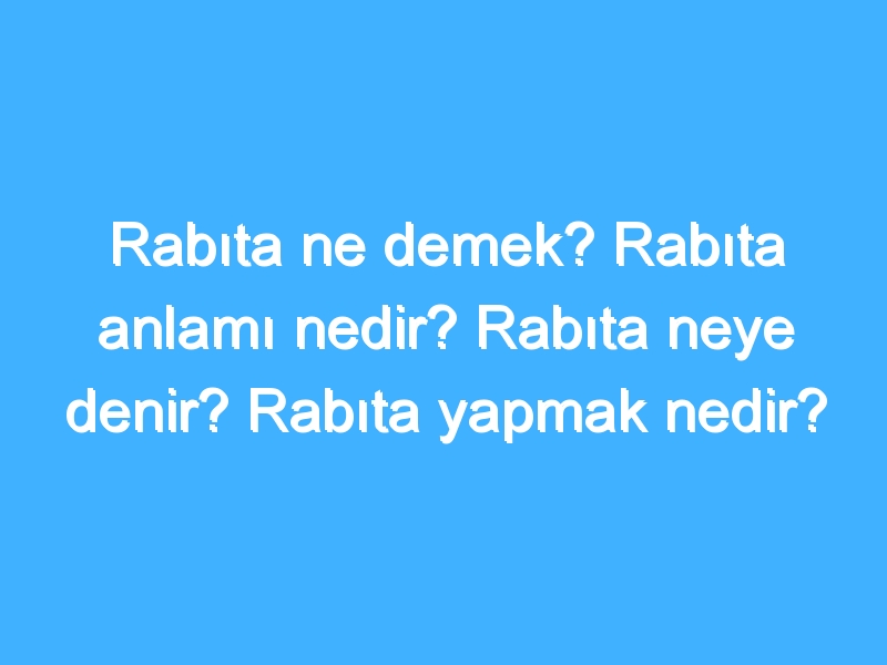 Rabıta ne demek? Rabıta anlamı nedir? Rabıta neye denir? Rabıta yapmak nedir?