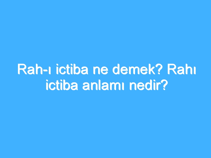 Rah-ı ictiba ne demek? Rahı ictiba anlamı nedir?