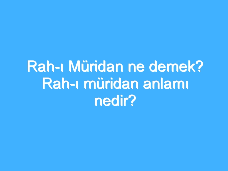 Rah-ı Müridan ne demek? Rah-ı müridan anlamı nedir?